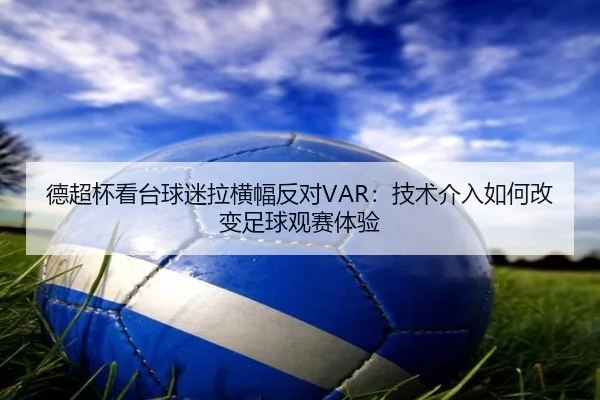 德超杯看台球迷拉横幅反对VAR：技术介入如何改变足球观赛体验